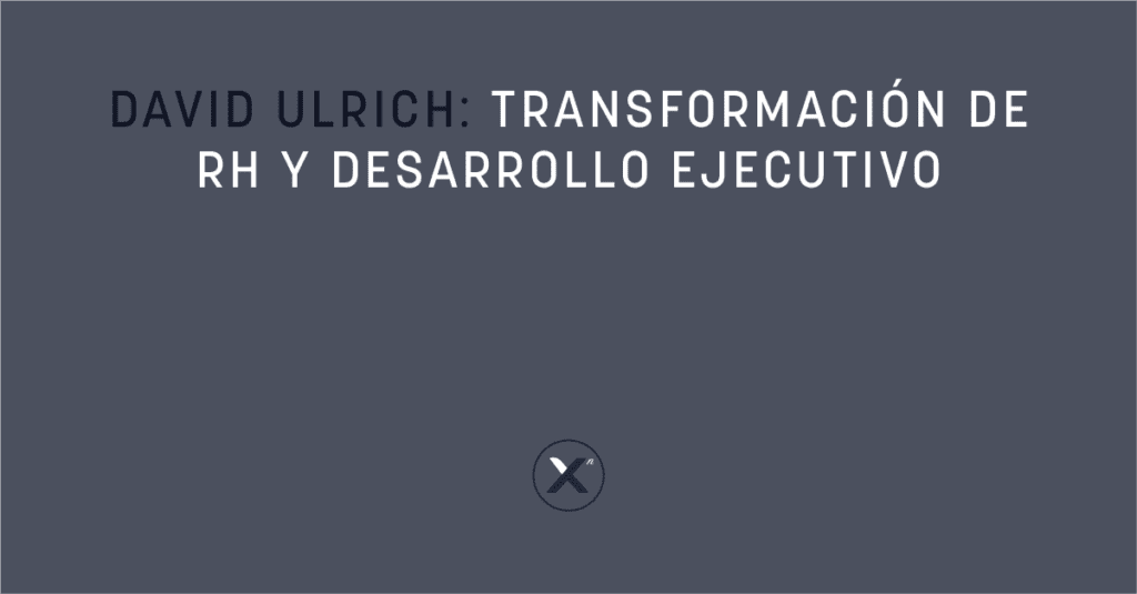 David Ulrich: Transformación de RH y Desarrollo Ejecutivo