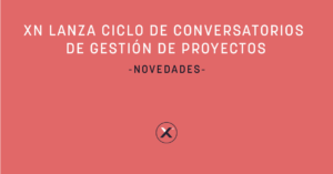 Xn Lanza Ciclo De Conversatorios De Gestión De Proyectos
